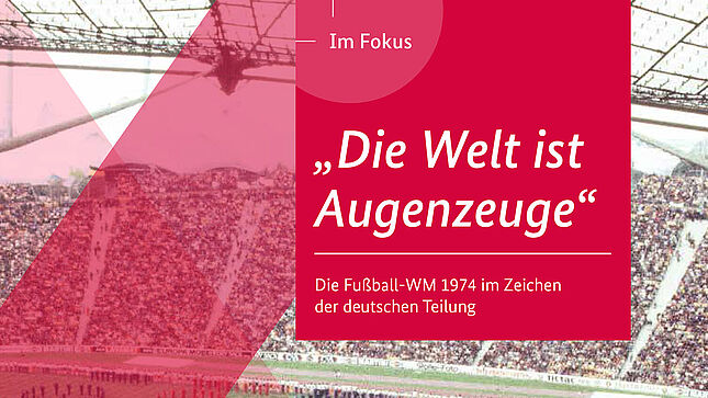 Heft aus der Reihe „Im Fokus“. Auf dem Cover steht über einem historischen Foto, das eine Luftaufnahme des Olympiastadions München zeigt: 'Im Fokus. Die Welt ist Augenzeuge'. Die Fußball-WM 1974 im Zeichen der deutschen Teilung'. Unten links sind Logo und Schriftzug des Bundesarchivs zu sehen.