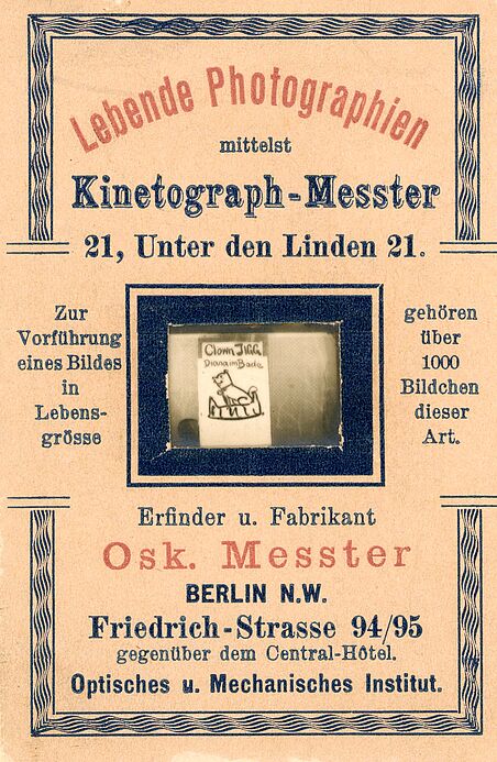 Werbekarte für den Kinetograph-Messter. In der Mitte befindet sich ein Filmpositiv mit den Titeln "Clown Jigg" und "Diana im Bade". Geworben wurde für diese technische Neuheit mit dem Hinweis: "Zur Vorführung eines Bildes in Lebensgrösse gehören über 1000 Bildchen dieser Art."
