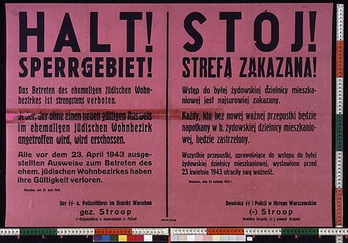 Halt! Sperrgebiet! Das Betreten des ehemaligen Jüdischen Wohnbezirkes ist strengstens verboten.  Jeder, der ohne einen neuen gültigen Ausweis im ehemaligen jüdischen Wohnbezirk angetroffen wird, wird erschossen.  Alle vor dem 23. April 1943 ausgestellten Ausweise zum Betreten des ehem. jüdischen Wohnbezirkes haben ihre Gültigkeit verloren.  Warschau, der 23. April 1943  Der SS- u. Polizeiführer im Distrikt Warschau gez. Stroop SS-Brigadeführer u. Generalmajor d. Polizei  [Der Text wurde ebenso in polnischer Sprache veröffentlicht.]