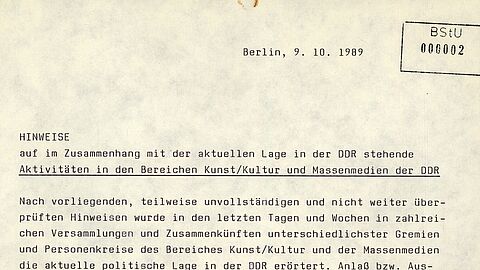 Berlin, 9. 10. 1989  Hinweise  auf im Zusammenhang mit der aktuellen Lage in der DDR stehende Aktivitäten in den Bereichen Kunst/Kultur und Massenmedien der DDR Nach vorliegenden, teilweise unvollständigen und nicht weiter überprüften Hinweisen wurde in den letzten Tagen und Wochen in zahlreichen Versammlungen und Zusammenkünften unterschiedlichster Gremien und Personenkreise des Bereiches Kunst/Kultur und der Massenmedien die aktuelle politische Lage in der DDR erörtert. Anlaß bzw. Ausgangspunkt der Debatten war häufig die Eskalation der ständigen Ausreisen und des ungesetzlichen Verlassens der DDR durch Bürger, insbesondere Jugendliche, der DDR. Im Ergebnis der geführten Diskussionen wurden mehrfach Stellungnahmen, Resolutionen, offene Briefe, Erklärungen und Entschließungen verfaßt und teilweise mit Unterschriftsleistungen an zentrale Partei- und Staatsorgane bzw. ihre Repräsentanten, an die jeweils zuständigen Partei- und Staatsorgane, gesellschaftliche Gremien und Massenmedien der DDR adressiert und versandt. In der Mehrzahl der geführten Diskussionen und der verfaßten Schriftstücke wurde von der Sorge um die Erhaltung der politischen Stabilität der DDR ausgegangen. Es wurde insbesondere auf die besorgniserregende Lage in der DDR aufmerksam gemacht und auf die Notwendigkeit unverzüglicher Maßnahmen und Schritte zur Veränderung der Situation hingewiesen. Hinweisen zufolge nutzen feindliche, oppositionelle und andere negative Kräfte die in verschiedenen Bereichen Kunst/ Kultur stattfindenden Diskussionen in Versammlungen und Zusammenkünften, um ihre politisch-negativen Grundhaltungen darzustellen. Teilweise sind derartige Schriftstücke in Form von Appellen an die Adressaten abgefaßt, z.T. tragen sie Forderungscharakter.