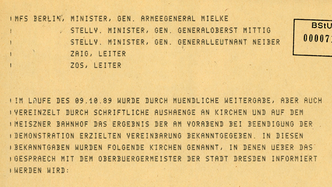 MfS Berlin, Minister, Gen. Armeegeneral Mielke Stellv. Minister, Gen. Generaloberst Mittig Stellv. Minister, Gen. Generalleutnant Neiber ZAIG, Leiter ZOS, Leiter  Im Laufe des 09.10.89 wurde durch muendliche Weitergabe, aber auch vereinzelt durch schriftliche Aushaenge an Kirchen und auf dem Meiszner Bahnhof das Ergebnis der am Vorabend bei Beendigung der Demonstration erzielten Vereinbarung bekanntgegeben. In diesen Bekanntgaben wurden folgende Kirchen genannt, in denen lieber das Gespraech mit dem Obereuergermeister der Stadt Dresden informiert werden wird:  Kreuzkirche Christuskirche Versoehnungskirche Kathedrale  in diesem Gespraech hatten 29 namentlich bekannte Personen Fragen gestellt und Forderungen erhoben wie:  